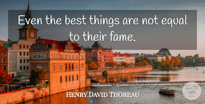 Henry David Thoreau Quote About Fame, Equal, Best Things: Even The Best Things Are...