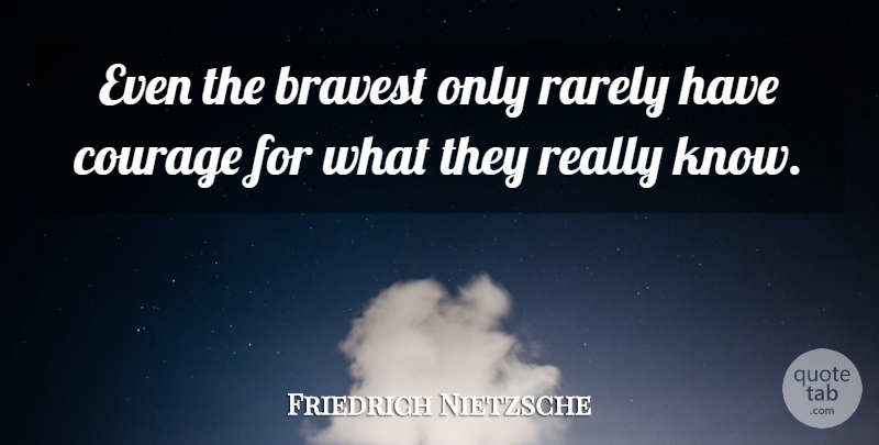 Friedrich Nietzsche Quote About Have Courage, Knows: Even The Bravest Only Rarely...