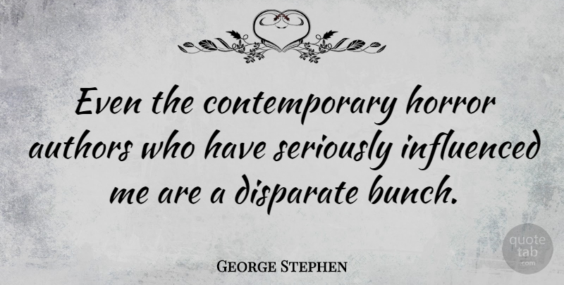 George Stephen Quote About Authors, Disparate, Influenced: Even The Contemporary Horror Authors...