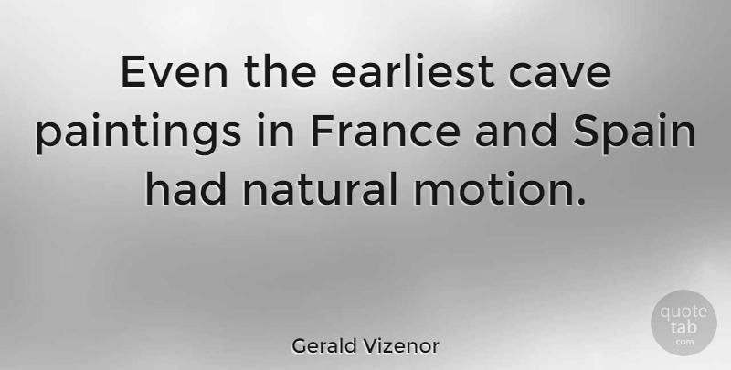 Gerald Vizenor Quote About Earliest, Paintings, Spain: Even The Earliest Cave Paintings...