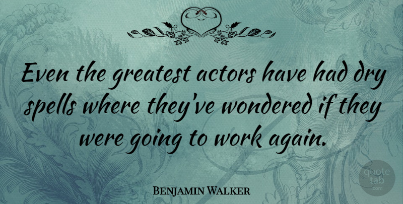 Benjamin Walker Quote About Dry, Actors, Going To Work: Even The Greatest Actors Have...