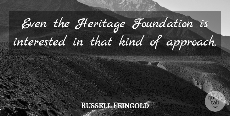 Russell Feingold Quote About Foundation, Heritage, Interested: Even The Heritage Foundation Is...