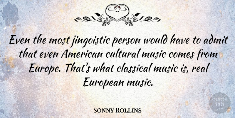 Sonny Rollins Quote About Real, Europe, Classical Music: Even The Most Jingoistic Person...