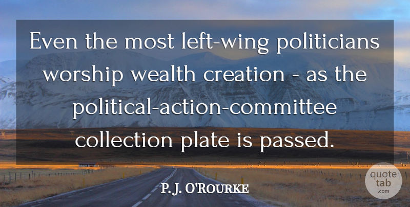 P. J. O'Rourke Quote About Collection, Plate: Even The Most Left Wing...