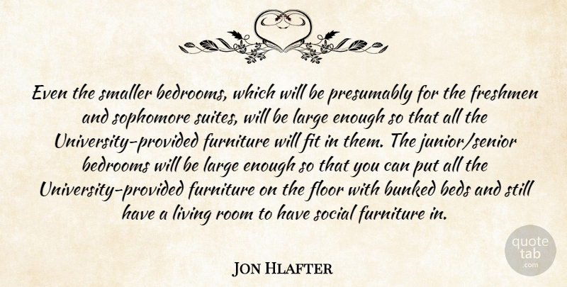 Jon Hlafter Quote About Bedrooms, Beds, Fit, Floor, Freshmen: Even The Smaller Bedrooms Which...