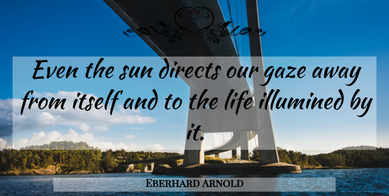 Eberhard Arnold Quote About Sun: Even The Sun Directs Our...