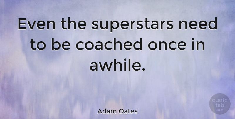 Adam Oates Quote About Needs, Superstar: Even The Superstars Need To...