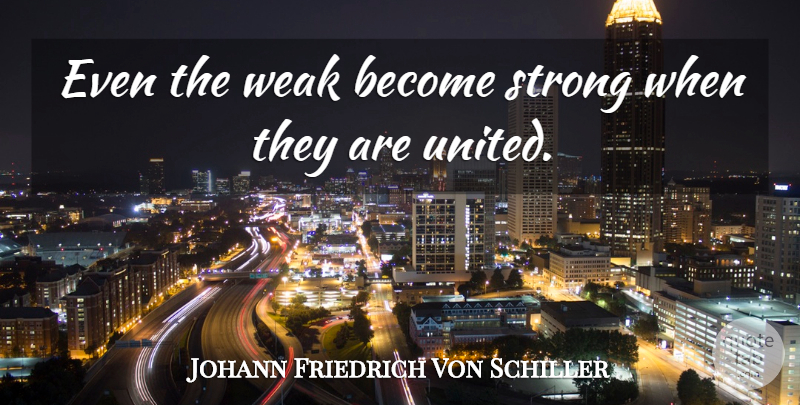 Friedrich Schiller Quote About Strong, Unity, Uniting: Even The Weak Become Strong...
