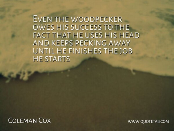 Coleman Cox Quote About Fact, Finishes, Head, Job, Keeps: Even The Woodpecker Owes His...