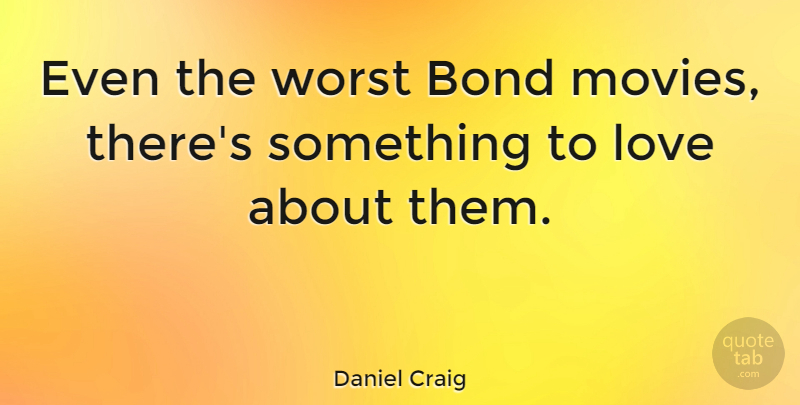 Daniel Craig Quote About Movie, Actors, Worst: Even The Worst Bond Movies...