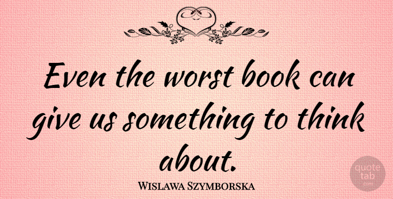Wislawa Szymborska Quote About Book, Thinking, Giving: Even The Worst Book Can...