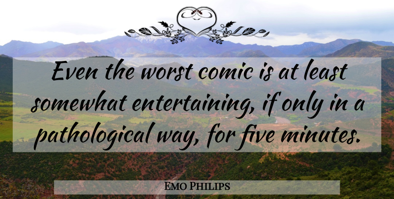 Emo Philips Quote About Way, Comic, Minutes: Even The Worst Comic Is...