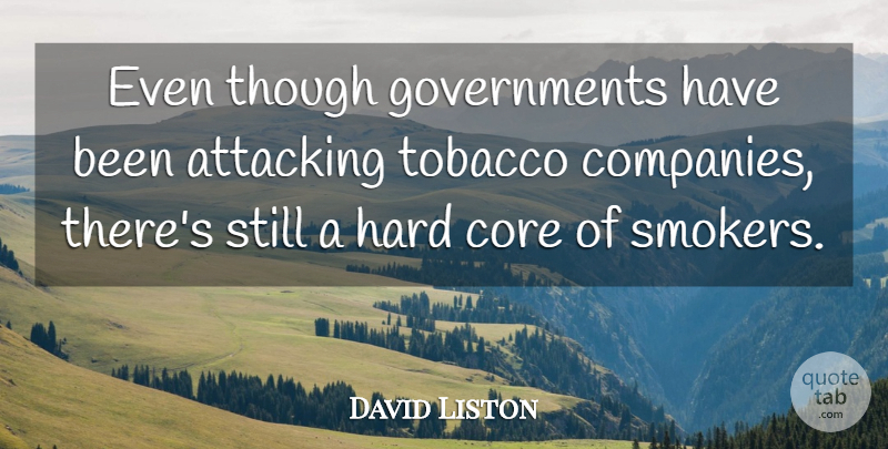 David Liston Quote About Attacking, Core, Hard, Though, Tobacco: Even Though Governments Have Been...
