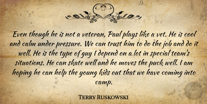 Terry Ruskowski Quote About Calm, Coming, Cool, Depend, Guy: Even Though He Is Not...