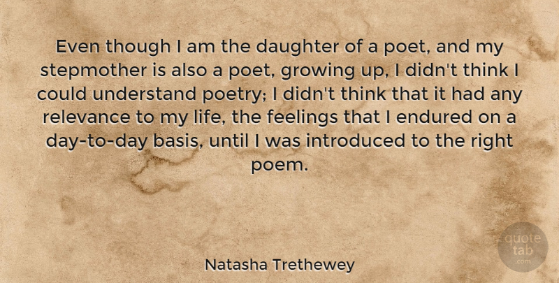 Natasha Trethewey Quote About Endured, Feelings, Growing, Introduced, Life: Even Though I Am The...