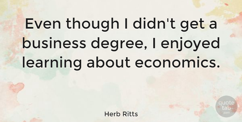 Herb Ritts Quote About Graduation, Degrees, Economics: Even Though I Didnt Get...