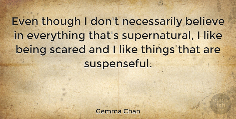 Gemma Chan Quote About Believe, Scared, Being Scared: Even Though I Dont Necessarily...