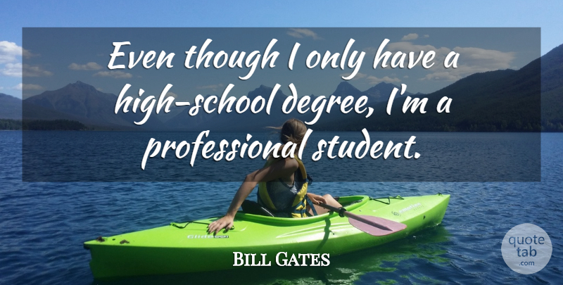 Bill Gates Quote About School, High School, Degrees: Even Though I Only Have...