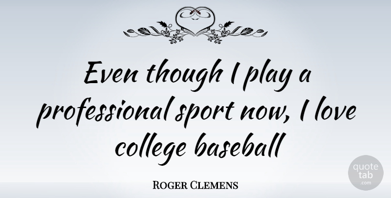 Roger Clemens Quote About Sports, Baseball, College: Even Though I Play A...