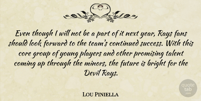 Lou Piniella Quote About Bright, Coming, Continued, Core, Devil: Even Though I Will Not...