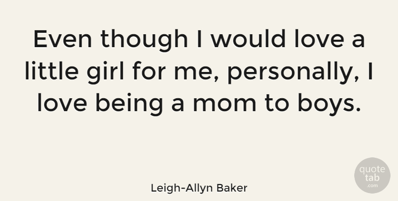 Leigh-Allyn Baker Quote About Love, Mom, Though: Even Though I Would Love...