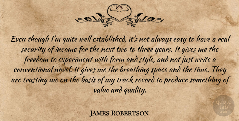 James Robertson Quote About Basis, Breathing, Easy, Experiment, Form: Even Though Im Quite Well...
