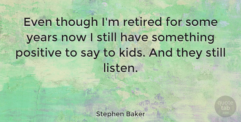 Stephen Baker Quote About Positive, Though: Even Though Im Retired For...