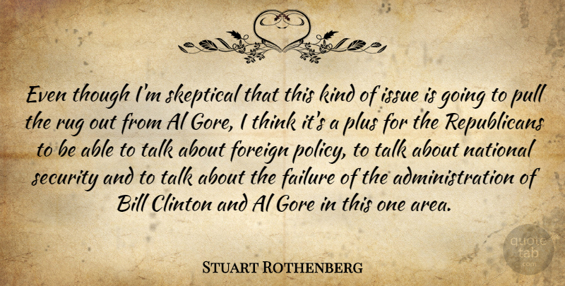 Stuart Rothenberg Quote About Bill, Clinton, Failure, Foreign, Gore: Even Though Im Skeptical That...