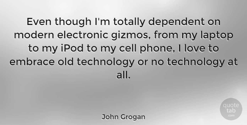 John Grogan Quote About Cell, Dependent, Electronic, Embrace, Ipod: Even Though Im Totally Dependent...