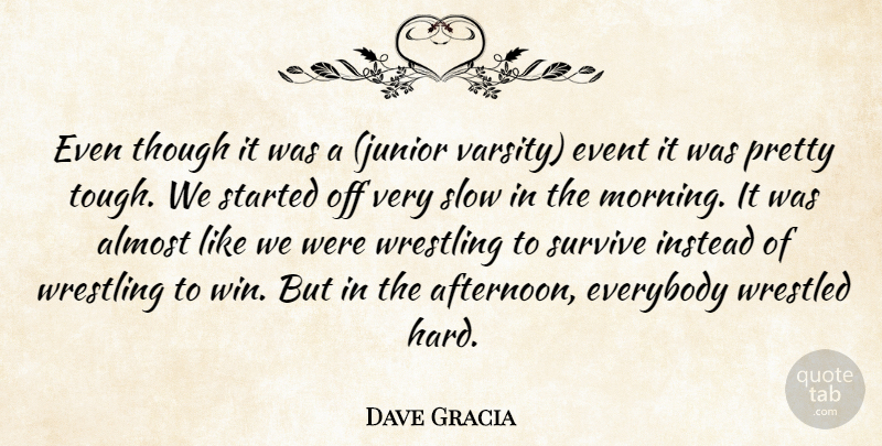 Dave Gracia Quote About Almost, Event, Everybody, Instead, Slow: Even Though It Was A...