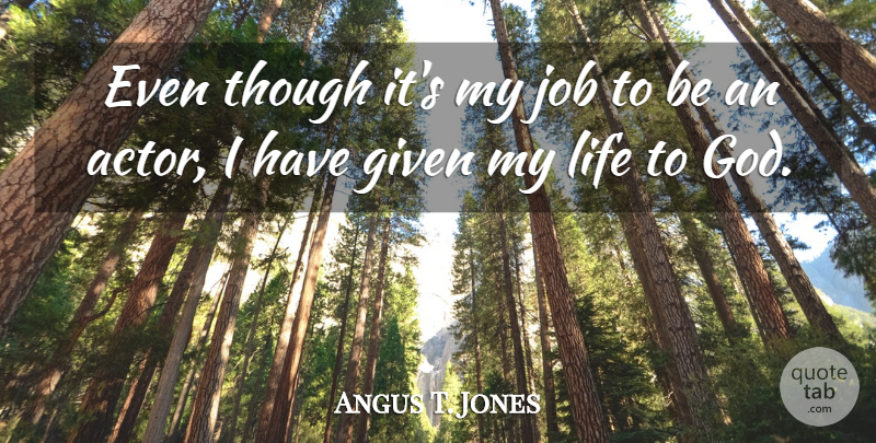 Angus T. Jones Quote About Jobs, Actors, Given: Even Though Its My Job...