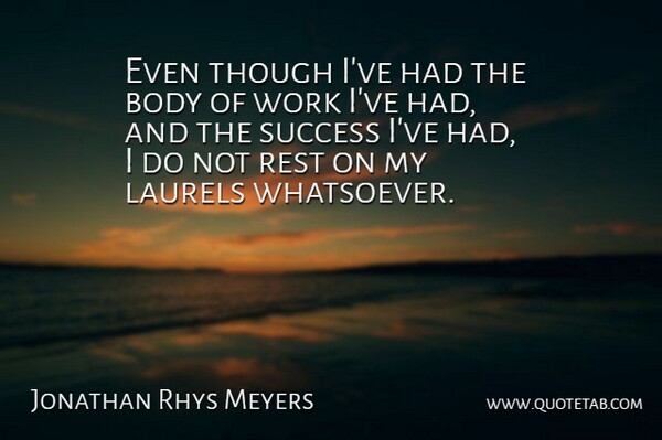 Jonathan Rhys Meyers Quote About Body, Laurels: Even Though Ive Had The...