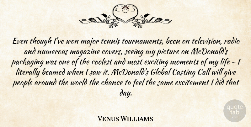 Venus Williams Quote About Call, Casting, Chance, Coolest, Excitement: Even Though Ive Won Major...