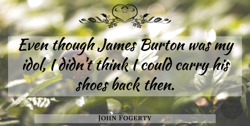John Fogerty Quote About Thinking, Idols, Shoes: Even Though James Burton Was...