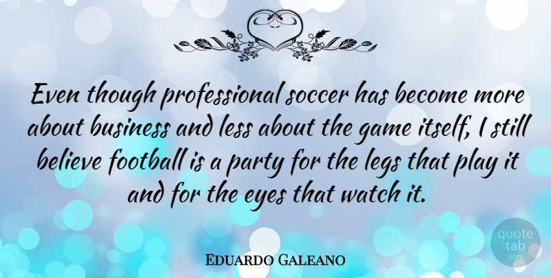 Eduardo Galeano Quote About Believe, Business, Game, Legs, Less: Even Though Professional Soccer Has...