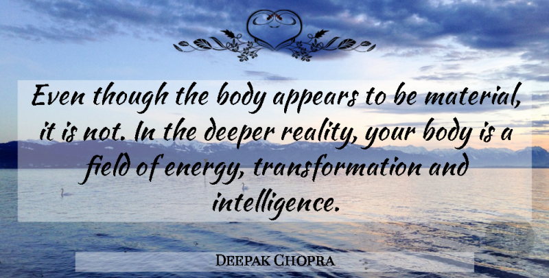 Deepak Chopra Quote About Reality, Body, Fields: Even Though The Body Appears...