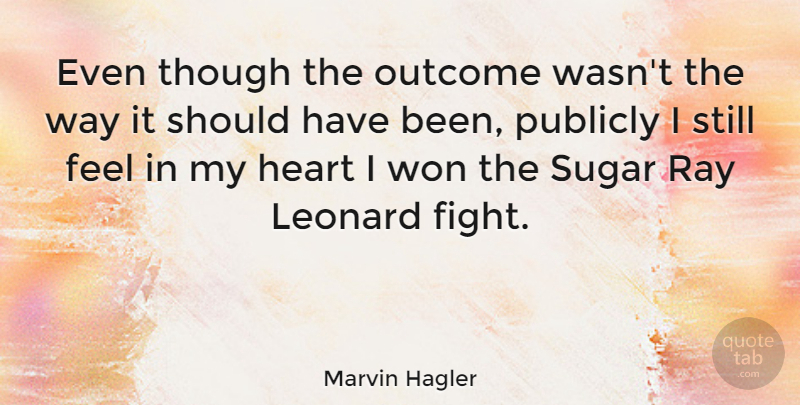 Marvin Hagler Quote About Heart, Fighting, Should Have: Even Though The Outcome Wasnt...