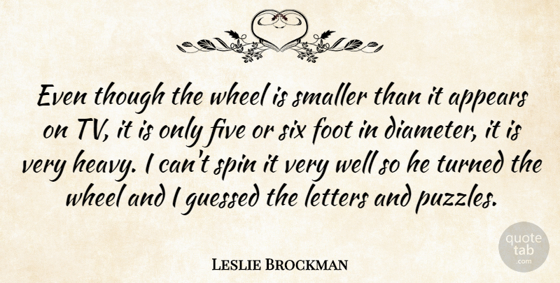 Leslie Brockman Quote About Appears, Five, Foot, Letters, Six: Even Though The Wheel Is...