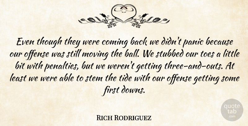 Rich Rodriguez Quote About Bit, Coming, Moving, Offense, Panic: Even Though They Were Coming...