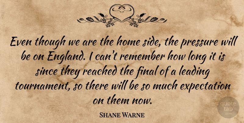 Shane Warne Quote About England, Expectation, Final, Home, Leading: Even Though We Are The...