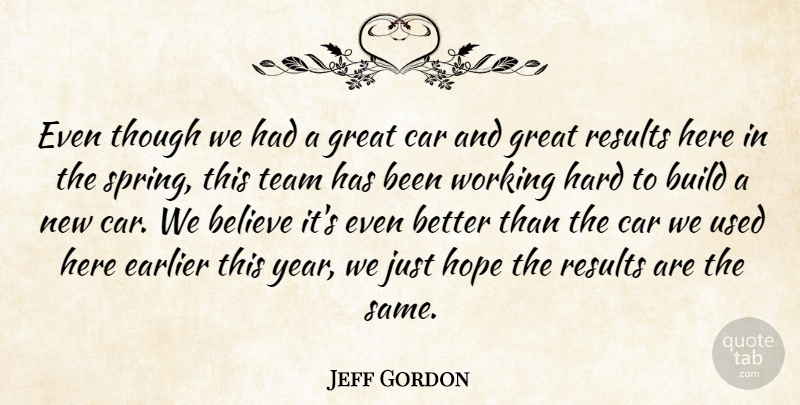 Jeff Gordon Quote About Believe, Build, Car, Earlier, Great: Even Though We Had A...