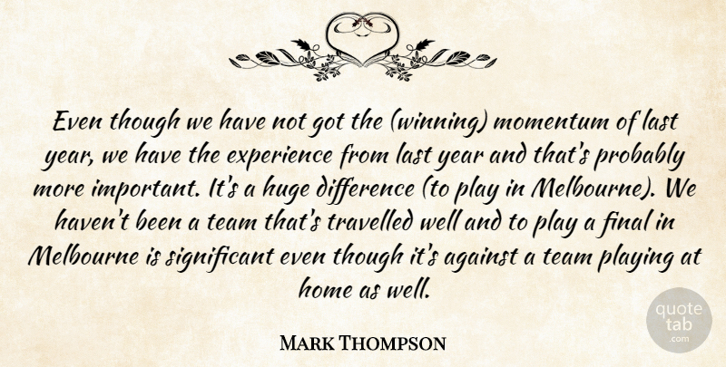 Mark Thompson Quote About Against, Difference, Experience, Final, Home: Even Though We Have Not...