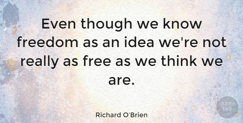 Richard O'Brien Quote About Thinking, Ideas, Knows: Even Though We Know Freedom...