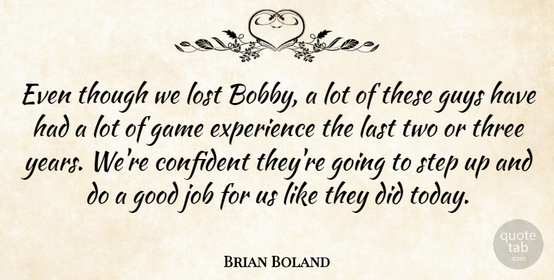 Brian Boland Quote About Confident, Experience, Game, Good, Guys: Even Though We Lost Bobby...