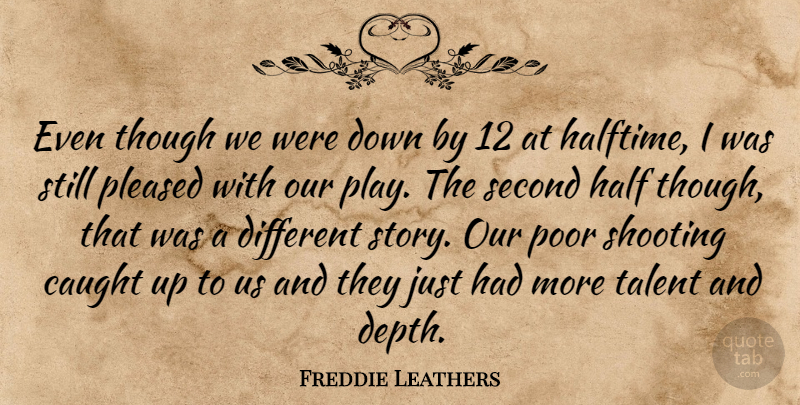Freddie Leathers Quote About Caught, Half, Pleased, Poor, Second: Even Though We Were Down...