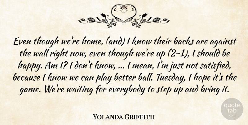 Yolanda Griffith Quote About Against, Backs, Bring, Everybody, Hope: Even Though Were Home And...