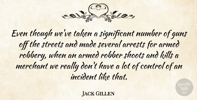 Jack Gillen Quote About Armed, Control, Guns, Incident, Merchant: Even Though Weve Taken A...