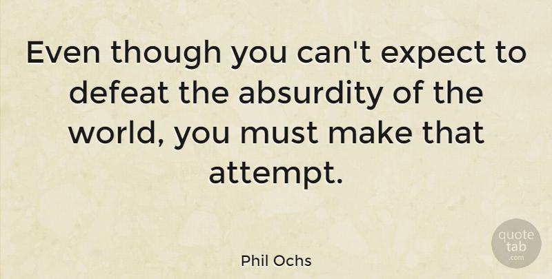 Phil Ochs Quote About World, Defeat, Absurdity: Even Though You Cant Expect...