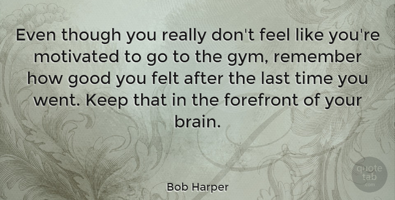 Bob Harper Quote About Brain, Lasts, Remember: Even Though You Really Dont...