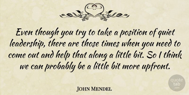 John Mendel Quote About Along, Bit, Help, Position, Quiet: Even Though You Try To...